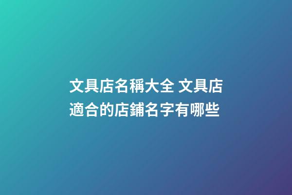 文具店名稱大全 文具店適合的店鋪名字有哪些-第1張-店鋪起名-玄機派